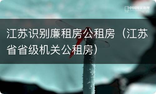 江苏识别廉租房公租房（江苏省省级机关公租房）