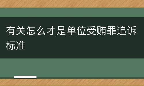 有关怎么才是单位受贿罪追诉标准
