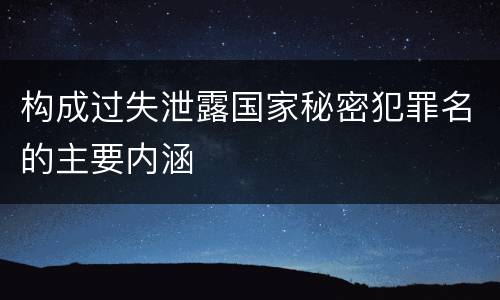 构成过失泄露国家秘密犯罪名的主要内涵
