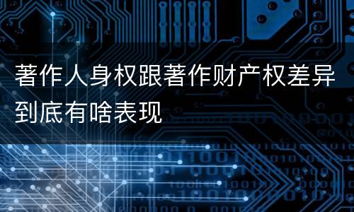 著作人身权跟著作财产权差异到底有啥表现