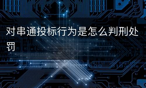 对串通投标行为是怎么判刑处罚