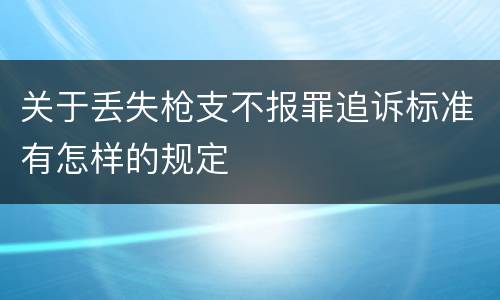 关于丢失枪支不报罪追诉标准有怎样的规定