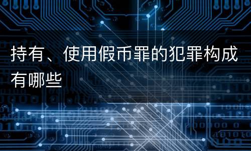 持有、使用假币罪的犯罪构成有哪些