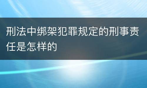 刑法中绑架犯罪规定的刑事责任是怎样的