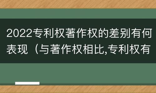 2022专利权著作权的差别有何表现（与著作权相比,专利权有哪些特征）