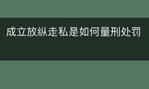 成立放纵走私是如何量刑处罚