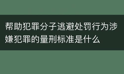 帮助犯罪分子逃避处罚行为涉嫌犯罪的量刑标准是什么