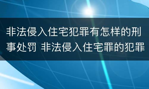 非法侵入住宅犯罪有怎样的刑事处罚 非法侵入住宅罪的犯罪构成