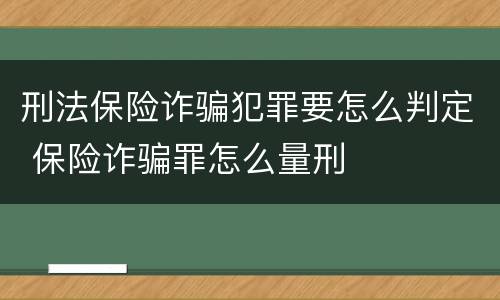 刑法保险诈骗犯罪要怎么判定 保险诈骗罪怎么量刑