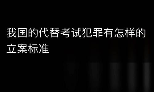 我国的代替考试犯罪有怎样的立案标准
