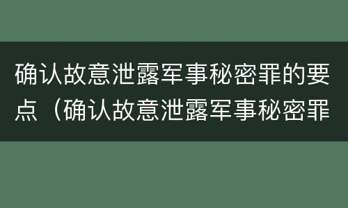 确认故意泄露军事秘密罪的要点（确认故意泄露军事秘密罪的要点有哪些）