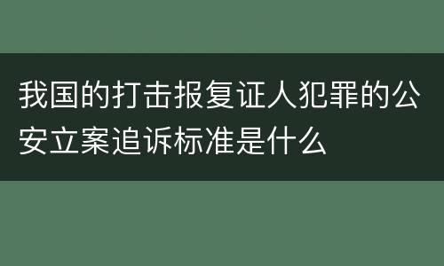 我国的打击报复证人犯罪的公安立案追诉标准是什么