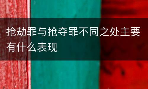 抢劫罪与抢夺罪不同之处主要有什么表现