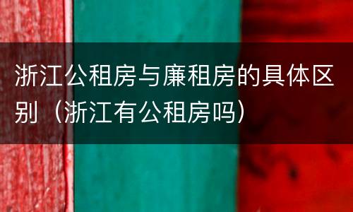 浙江公租房与廉租房的具体区别（浙江有公租房吗）
