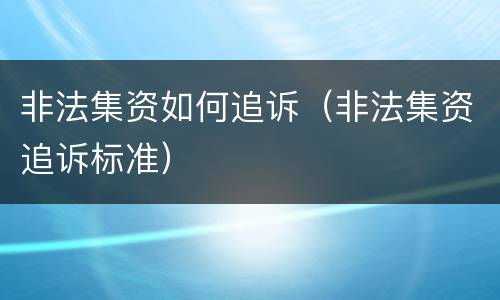 非法集资如何追诉（非法集资追诉标准）