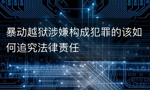 暴动越狱涉嫌构成犯罪的该如何追究法律责任