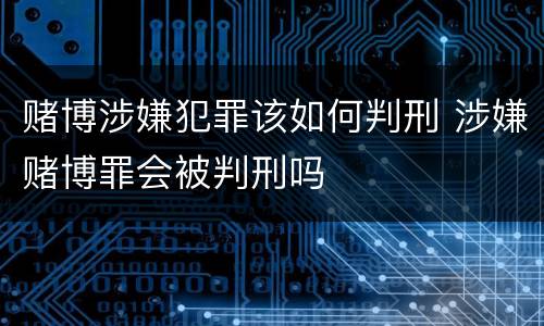 赌博涉嫌犯罪该如何判刑 涉嫌赌博罪会被判刑吗
