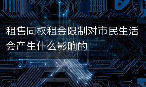租售同权租金限制对市民生活会产生什么影响的