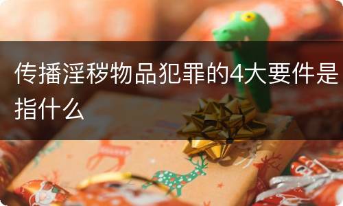 传播淫秽物品犯罪的4大要件是指什么