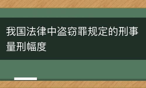 我国法律中盗窃罪规定的刑事量刑幅度