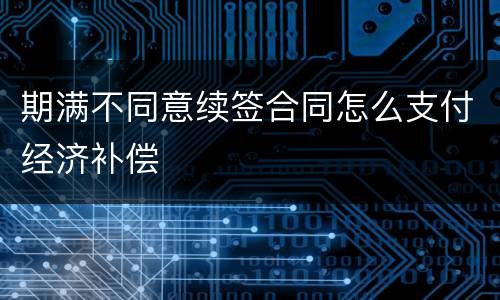 期满不同意续签合同怎么支付经济补偿