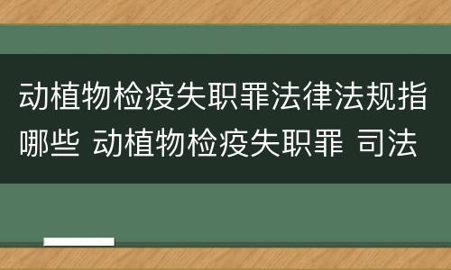 动植物检疫失职罪法律法规指哪些 动植物检疫失职罪 司法解释