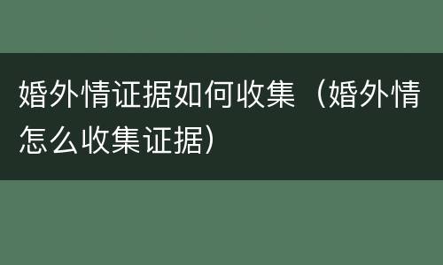 婚外情证据如何收集（婚外情怎么收集证据）