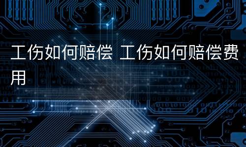 工伤如何赔偿 工伤如何赔偿费用