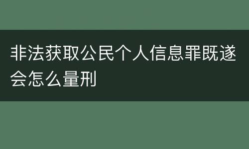 非法获取公民个人信息罪既遂会怎么量刑