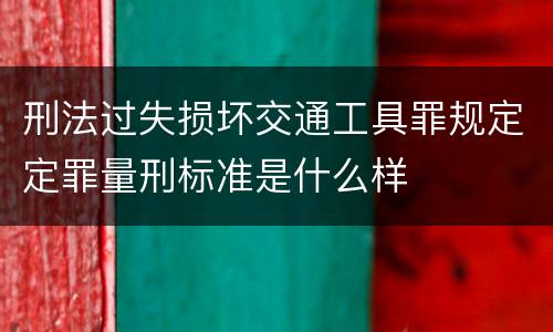 刑法过失损坏交通工具罪规定定罪量刑标准是什么样