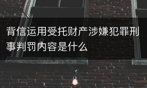 背信运用受托财产涉嫌犯罪刑事判罚内容是什么