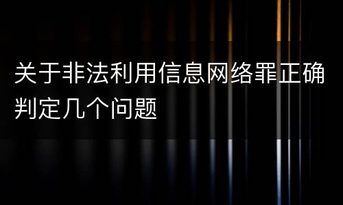 关于非法利用信息网络罪正确判定几个问题