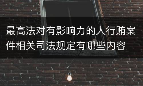 最高法对有影响力的人行贿案件相关司法规定有哪些内容