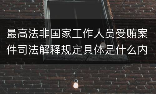 最高法非国家工作人员受贿案件司法解释规定具体是什么内容