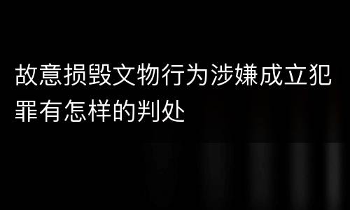 故意损毁文物行为涉嫌成立犯罪有怎样的判处