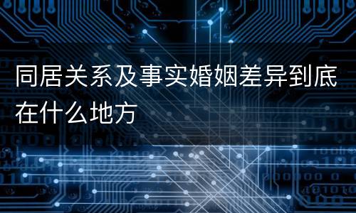 同居关系及事实婚姻差异到底在什么地方