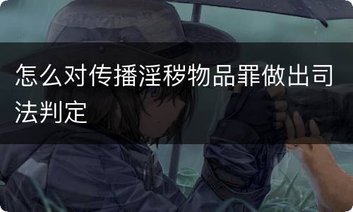 怎么对传播淫秽物品罪做出司法判定