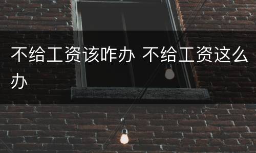 不给工资该咋办 不给工资这么办