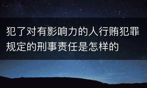 犯了对有影响力的人行贿犯罪规定的刑事责任是怎样的