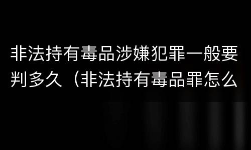 非法持有毒品涉嫌犯罪一般要判多久（非法持有毒品罪怎么量刑）