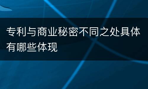 专利与商业秘密不同之处具体有哪些体现