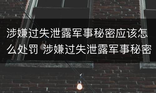 涉嫌过失泄露军事秘密应该怎么处罚 涉嫌过失泄露军事秘密应该怎么处罚他