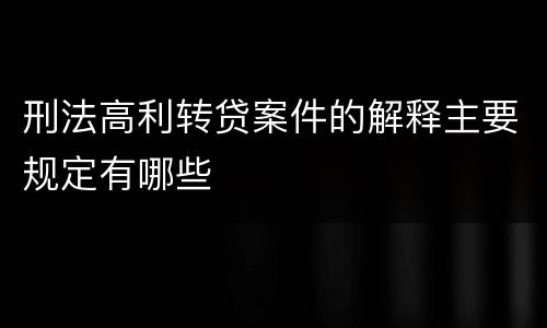 刑法高利转贷案件的解释主要规定有哪些