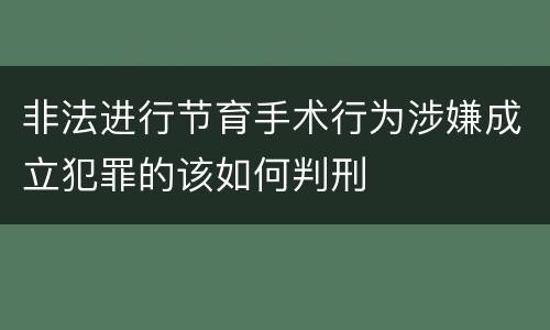 非法进行节育手术行为涉嫌成立犯罪的该如何判刑