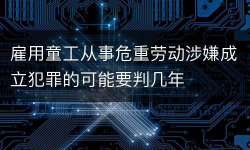 雇用童工从事危重劳动涉嫌成立犯罪的可能要判几年