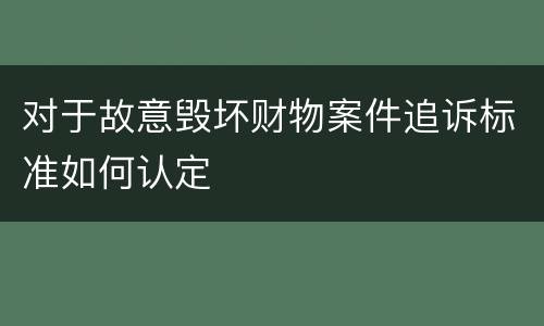 对于故意毁坏财物案件追诉标准如何认定
