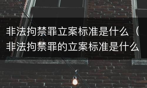 非法拘禁罪立案标准是什么（非法拘禁罪的立案标准是什么?）