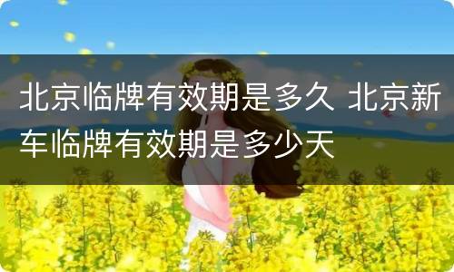 北京临牌有效期是多久 北京新车临牌有效期是多少天