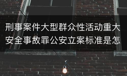 刑事案件大型群众性活动重大安全事故罪公安立案标准是怎样的