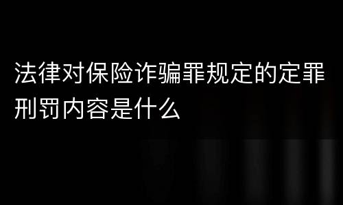 法律对保险诈骗罪规定的定罪刑罚内容是什么